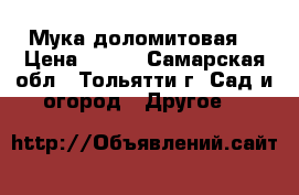 Мука доломитовая  › Цена ­ 750 - Самарская обл., Тольятти г. Сад и огород » Другое   